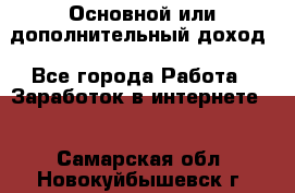 Основной или дополнительный доход - Все города Работа » Заработок в интернете   . Самарская обл.,Новокуйбышевск г.